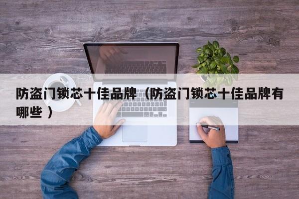 防盗门锁芯十佳品牌（防盗门锁芯十佳品牌有哪些 ）